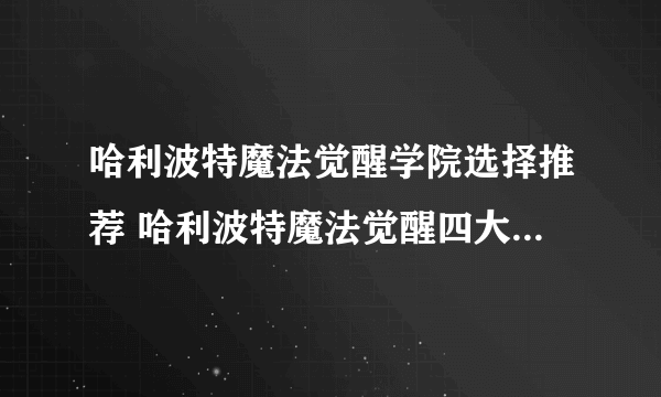 哈利波特魔法觉醒学院选择推荐 哈利波特魔法觉醒四大学院介绍