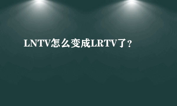 LNTV怎么变成LRTV了？