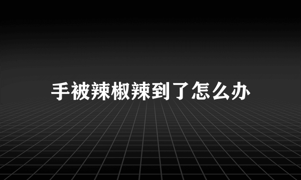 手被辣椒辣到了怎么办