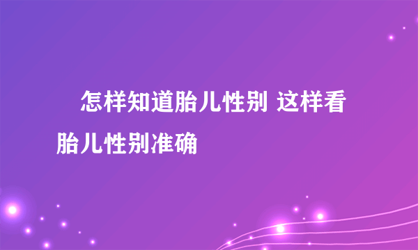 ​怎样知道胎儿性别 这样看胎儿性别准确