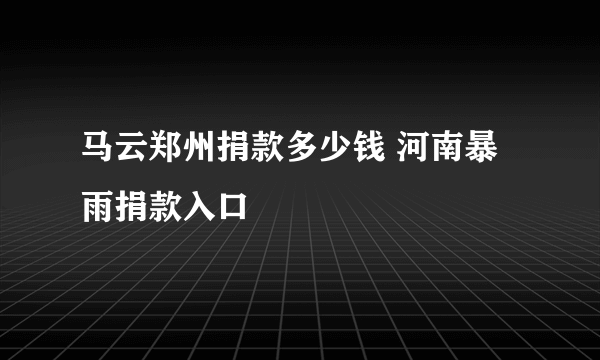 马云郑州捐款多少钱 河南暴雨捐款入口