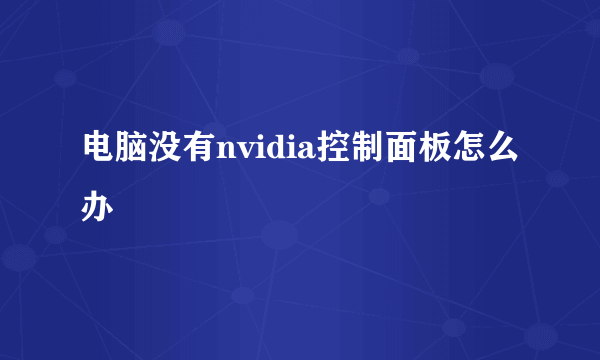 电脑没有nvidia控制面板怎么办