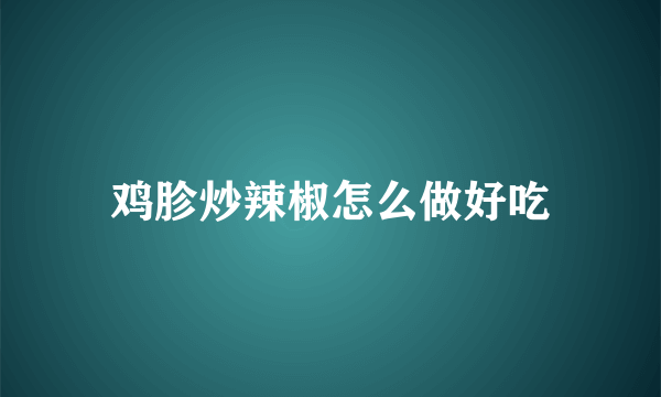 鸡胗炒辣椒怎么做好吃