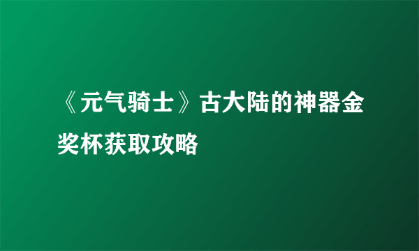 《元气骑士》古大陆的神器金奖杯获取攻略