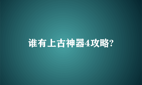 谁有上古神器4攻略?