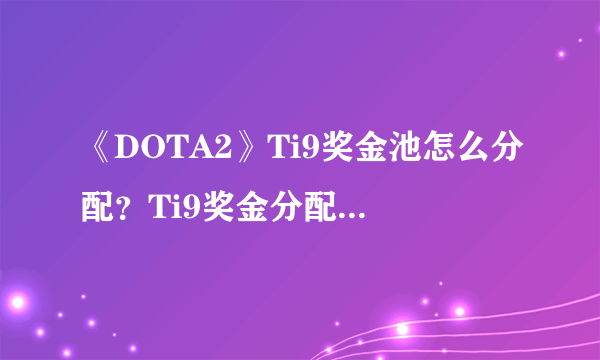 《DOTA2》Ti9奖金池怎么分配？Ti9奖金分配比例介绍