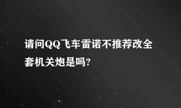 请问QQ飞车雷诺不推荐改全套机关炮是吗?