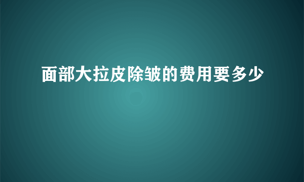 面部大拉皮除皱的费用要多少