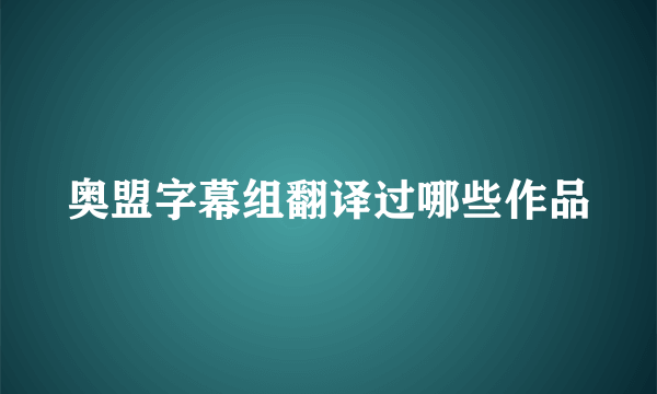 奥盟字幕组翻译过哪些作品