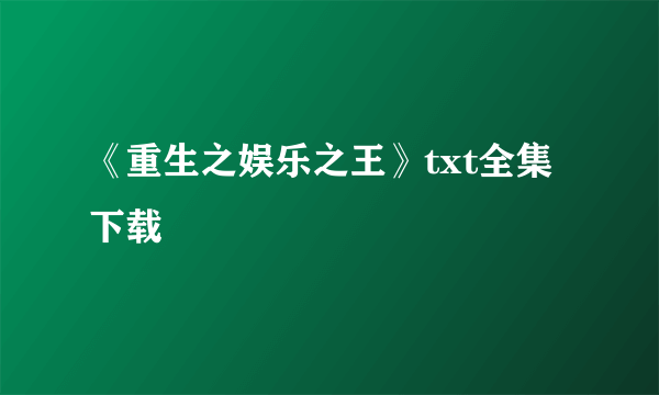 《重生之娱乐之王》txt全集下载