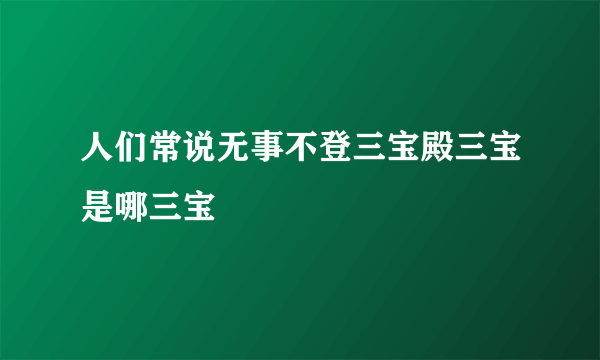 人们常说无事不登三宝殿三宝是哪三宝