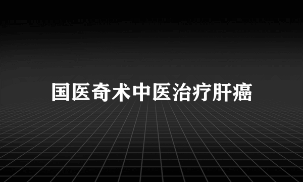 国医奇术中医治疗肝癌