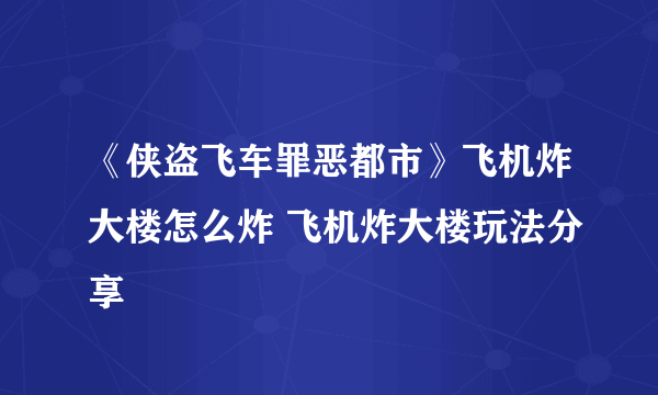 《侠盗飞车罪恶都市》飞机炸大楼怎么炸 飞机炸大楼玩法分享