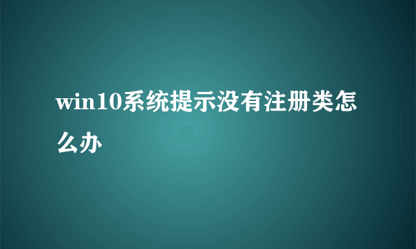 win10系统提示没有注册类怎么办