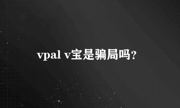 vpal v宝是骗局吗？