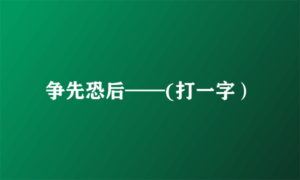 争先恐后——(打一字）