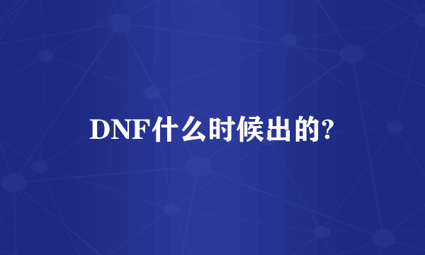 DNF什么时候出的?