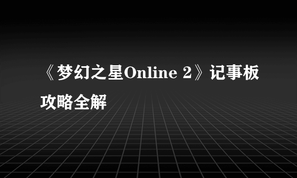 《梦幻之星Online 2》记事板攻略全解