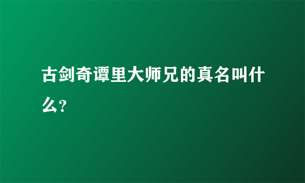 古剑奇谭里大师兄的真名叫什么？