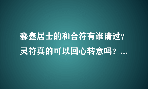 淼鑫居士的和合符有谁请过？灵符真的可以回心转意吗？在闹离婚