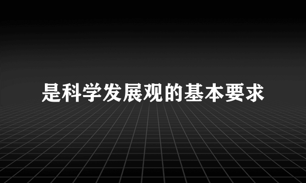 是科学发展观的基本要求