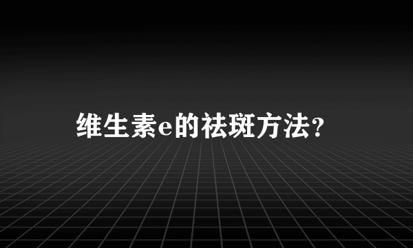 维生素e的祛斑方法？