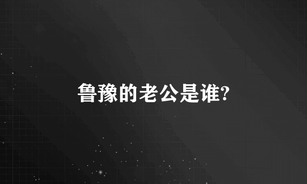 鲁豫的老公是谁?