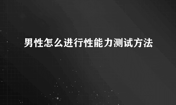 男性怎么进行性能力测试方法