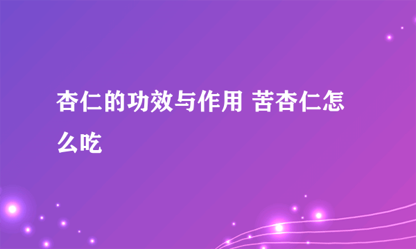 杏仁的功效与作用 苦杏仁怎么吃 