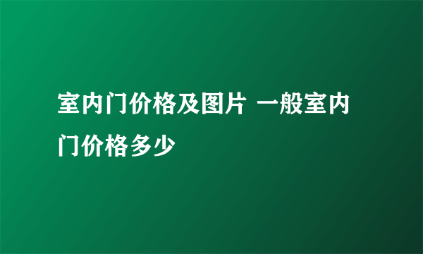 室内门价格及图片 一般室内门价格多少