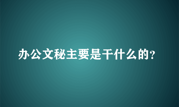 办公文秘主要是干什么的？