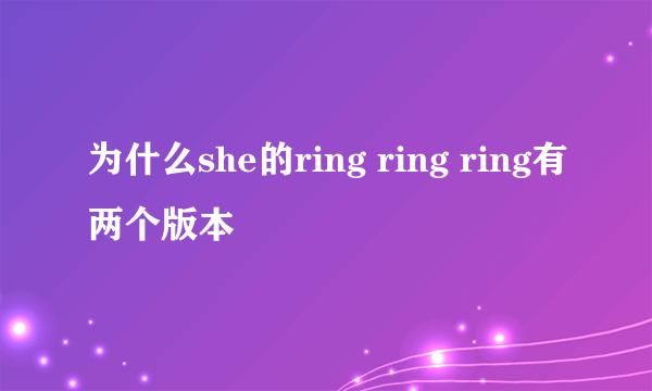 为什么she的ring ring ring有两个版本