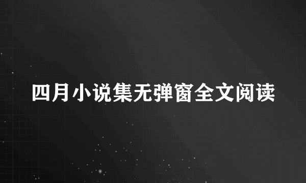 四月小说集无弹窗全文阅读