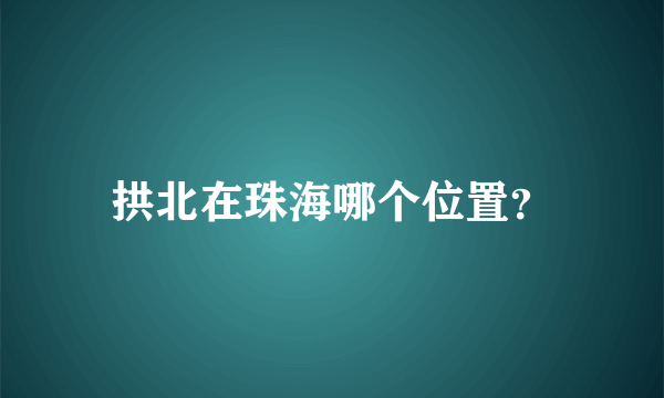 拱北在珠海哪个位置？