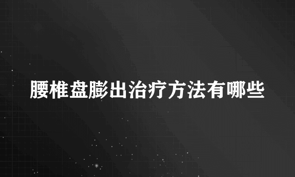 腰椎盘膨出治疗方法有哪些