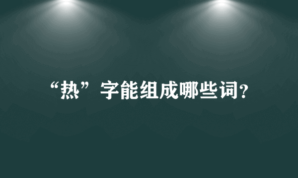 “热”字能组成哪些词？