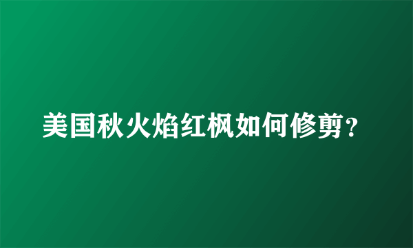 美国秋火焰红枫如何修剪？