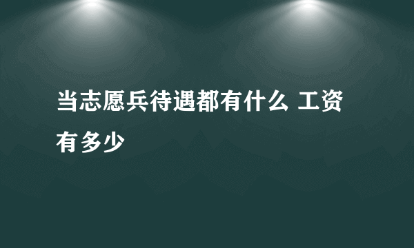 当志愿兵待遇都有什么 工资有多少