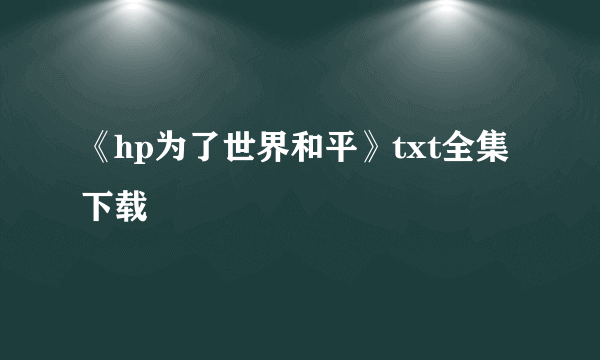 《hp为了世界和平》txt全集下载