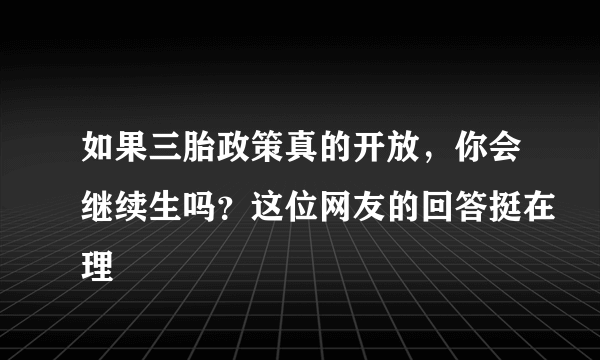 如果三胎政策真的开放，你会继续生吗？这位网友的回答挺在理