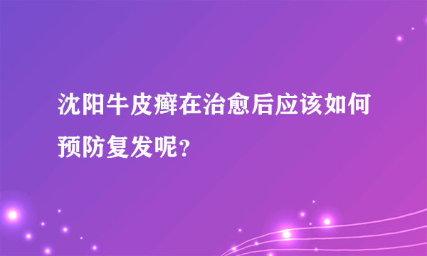 沈阳牛皮癣在治愈后应该如何预防复发呢？