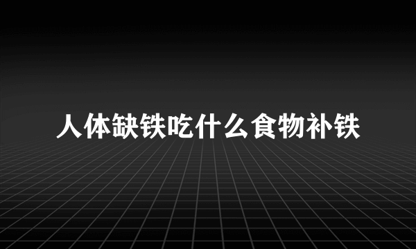 人体缺铁吃什么食物补铁