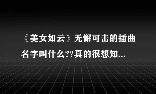 《美女如云》无懈可击的插曲名字叫什么??真的很想知道,大家帮帮忙