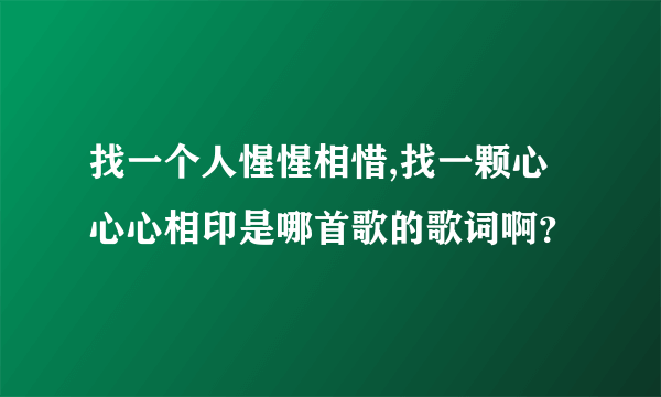 找一个人惺惺相惜,找一颗心心心相印是哪首歌的歌词啊？