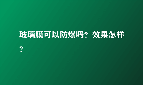 玻璃膜可以防爆吗？效果怎样？