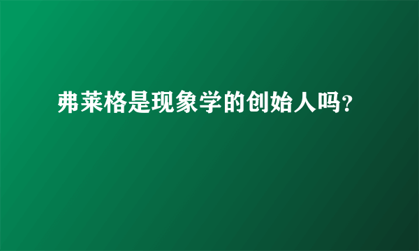 弗莱格是现象学的创始人吗？