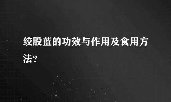 绞股蓝的功效与作用及食用方法？