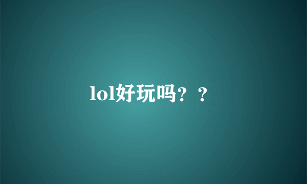 lol好玩吗？？