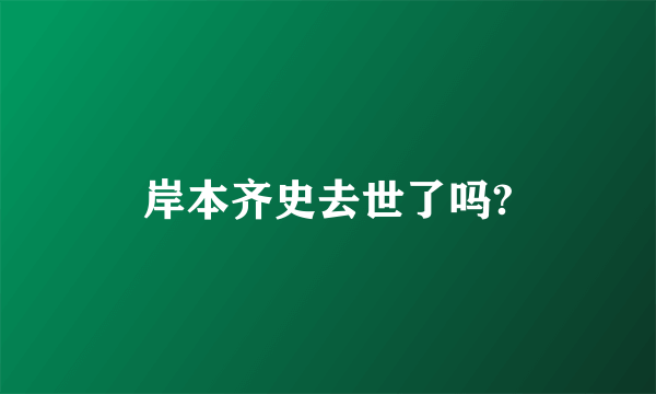 岸本齐史去世了吗?