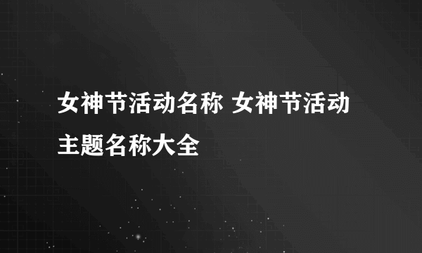 女神节活动名称 女神节活动主题名称大全